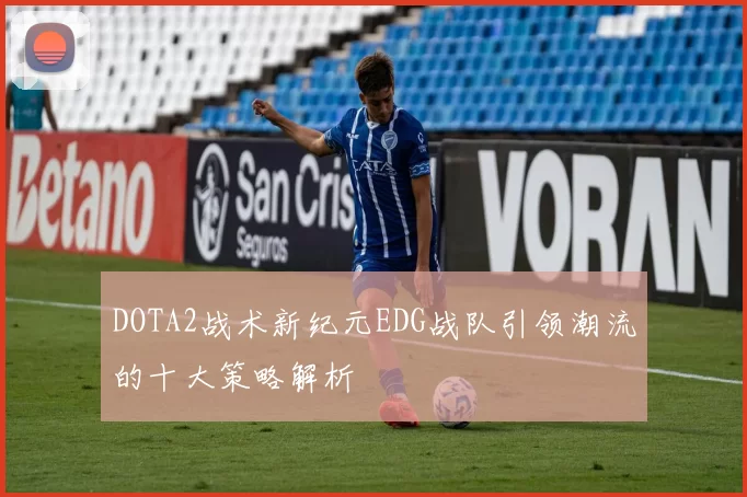 DOTA2战术新纪元EDG战队引领潮流的十大策略解析
