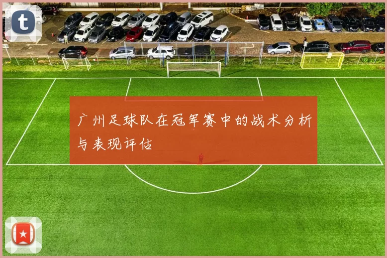 广州足球队在冠军赛中的战术分析与表现评估