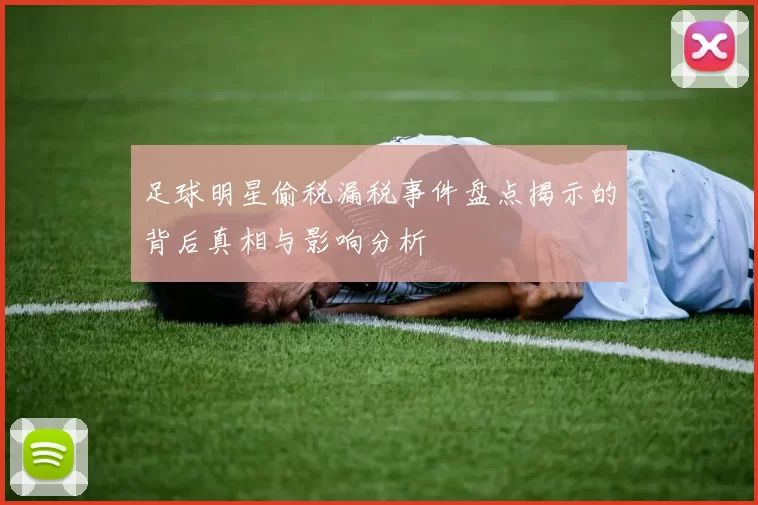 足球明星偷税漏税事件盘点揭示的背后真相与影响分析