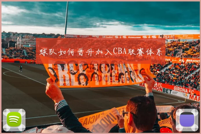 球队如何晋升加入CBA联赛体系