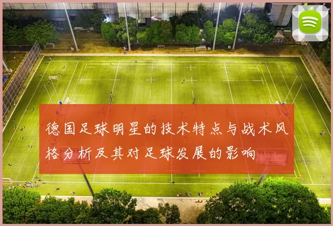 德国足球明星的技术特点与战术风格分析及其对足球发展的影响
