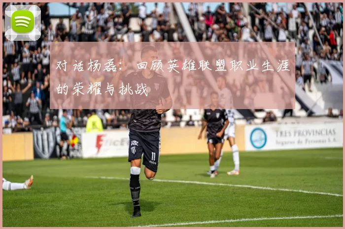 对话杨磊：回顾英雄联盟职业生涯的荣耀与挑战