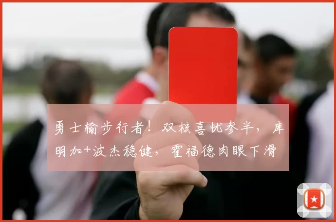 勇士输步行者！双核喜忧参半，库明加+波杰稳健，霍福德肉眼下滑