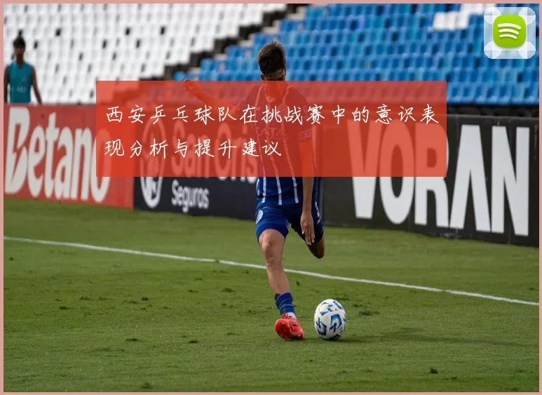 西安乒乓球队在挑战赛中的意识表现分析与提升建议