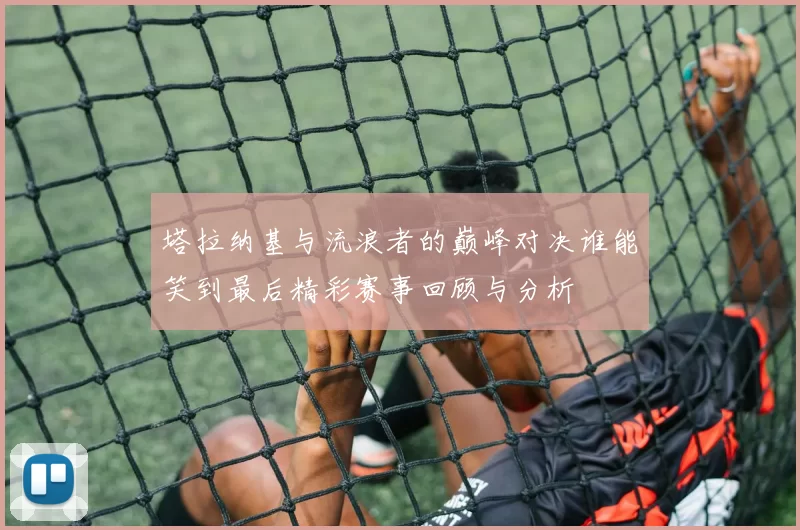 塔拉纳基与流浪者的巅峰对决谁能笑到最后精彩赛事回顾与分析