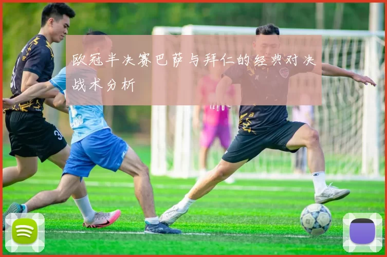 欧冠半决赛巴萨与拜仁的经典对决战术分析