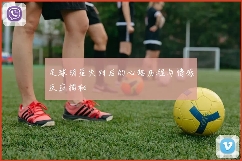 足球明星失利后的心路历程与情感反应揭秘
