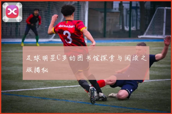 足球明星C罗的图书馆探索与阅读之旅揭秘