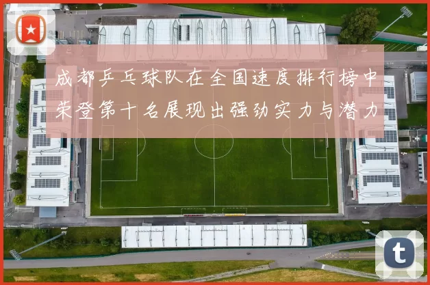 成都乒乓球队在全国速度排行榜中荣登第十名展现出强劲实力与潜力