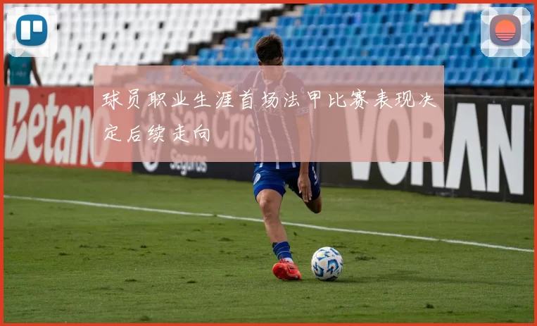 球员职业生涯首场法甲比赛表现决定后续走向