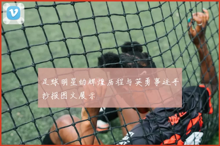 足球明星的辉煌历程与英勇事迹手抄报图文展示