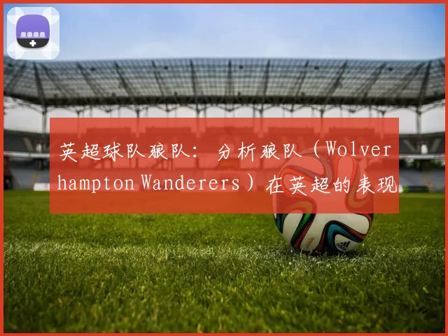 英超球队狼队：分析狼队（Wolverhampton Wanderers）在英超的表现。