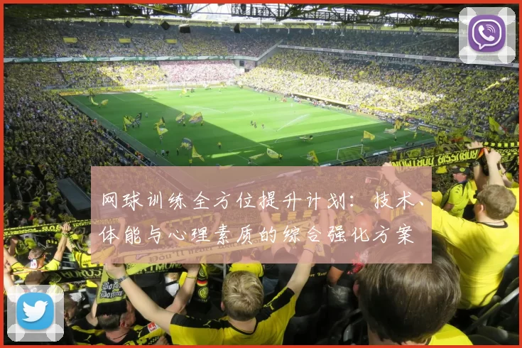 网球训练全方位提升计划：技术、体能与心理素质的综合强化方案
