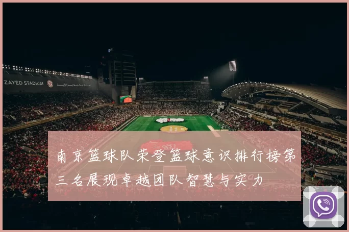 南京篮球队荣登篮球意识排行榜第三名展现卓越团队智慧与实力