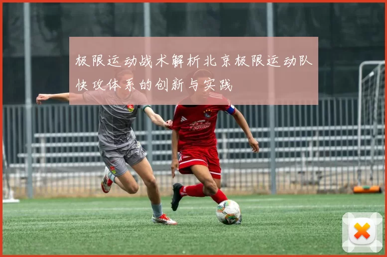 极限运动战术解析北京极限运动队快攻体系的创新与实践