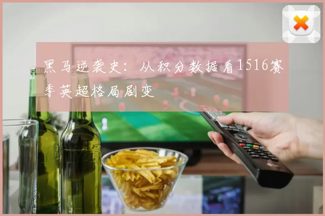 黑马逆袭史：从积分数据看1516赛季英超格局剧变