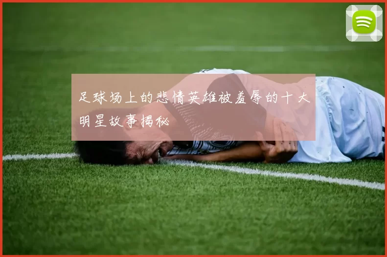 足球场上的悲情英雄被羞辱的十大明星故事揭秘
