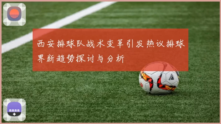 西安排球队战术变革引发热议排球界新趋势探讨与分析