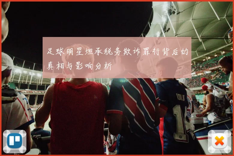 足球明星坦承税务欺诈罪行背后的真相与影响分析