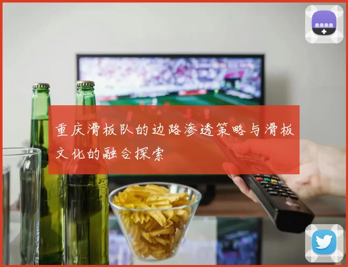 重庆滑板队的边路渗透策略与滑板文化的融合探索