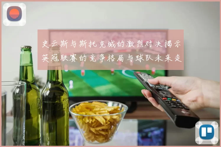 史云斯与斯托克城的激烈对决揭示英冠联赛的竞争格局与球队未来走向