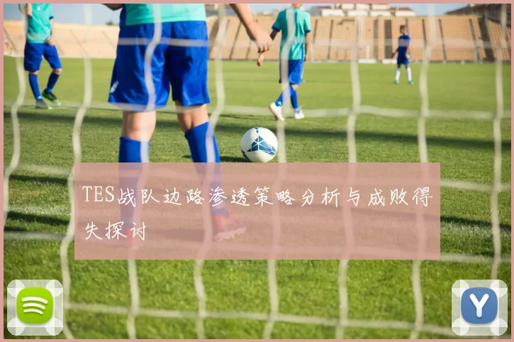 TES战队边路渗透策略分析与成败得失探讨