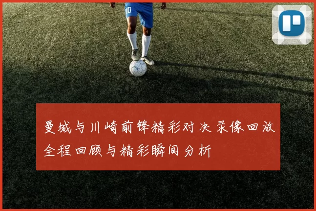 曼城与川崎前锋精彩对决录像回放全程回顾与精彩瞬间分析