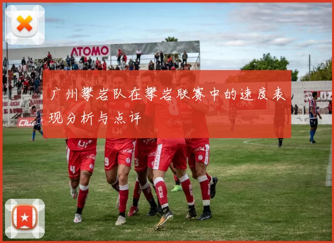 广州攀岩队在攀岩联赛中的速度表现分析与点评